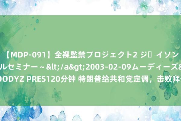 【MDP-091】全裸監禁プロジェクト2 ジｪイソン学園～アブノーマルセミナー～</a>2003-02-09ムーディーズ&$MOODYZ PRES120分钟 特朗普给共和党定调，击