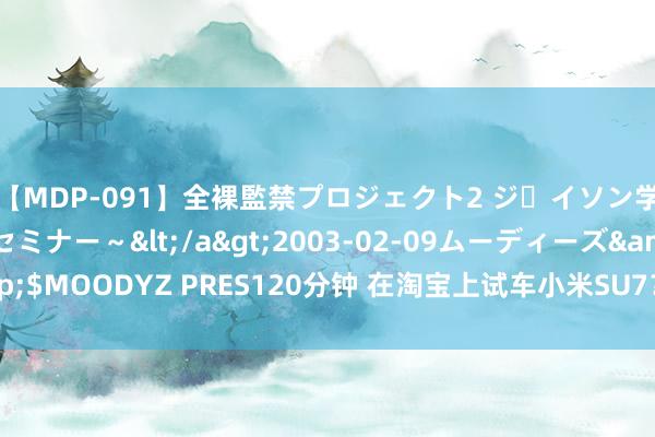 【MDP-091】全裸監禁プロジェクト2 ジｪイソン学園～アブノーマルセミナー～</a>2003-02-09ムーディーズ&$MOODYZ PRES120分钟 在淘宝上试车小米SU7？群众首个“云试驾”来了！