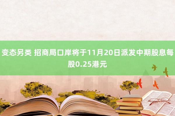 变态另类 招商局口岸将于11月20日派发中期股息每股0.25港元